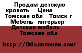 Продам детскую кровать  › Цена ­ 6 000 - Томская обл., Томск г. Мебель, интерьер » Детская мебель   . Томская обл.